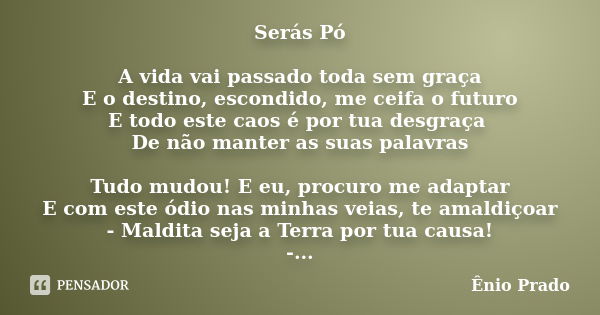 Serás Pó A vida vai passado toda sem graça E o destino, escondido, me ceifa o futuro E todo este caos é por tua desgraça De não manter as suas palavras Tudo mud... Frase de Ênio Prado.