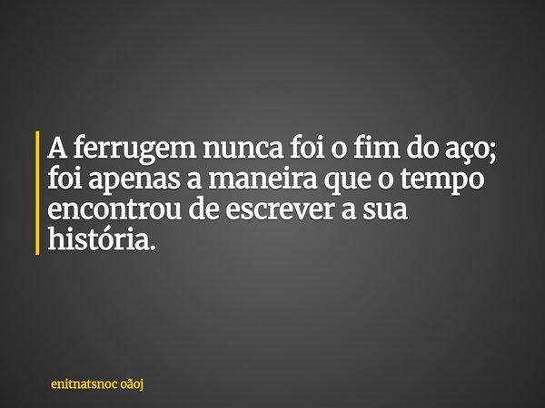 A ferrugem nunca foi o fim do aço; foi apenas a maneira que o tempo encontrou de escrever a sua história.... Frase de enitnatsnoc oãoj.
