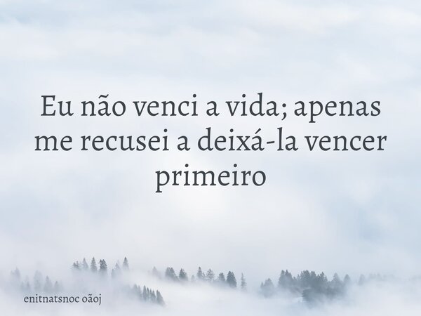Eu não venci a vida; apenas me recusei a deixá-la vencer primeiro... Frase de enitnatsnoc oãoj.