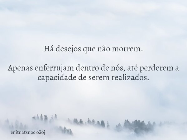 Há desejos que não morrem. Apenas enferrujam dentro de nós, até perderem a capacidade de serem realizados.... Frase de enitnatsnoc oãoj.