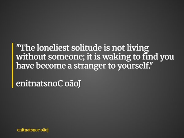 ⁠"The loneliest solitude is not living without someone; it is waking to find you have become a stranger to yourself." enitnatsnoC oãoJ... Frase de enitnatsnoc oãoj.