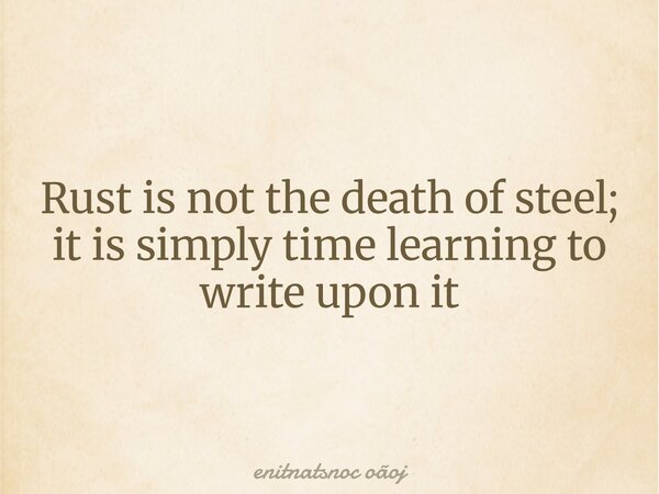 Rust is not the death of steel; it is simply time learning to write upon it... Frase de enitnatsnoc oãoj.