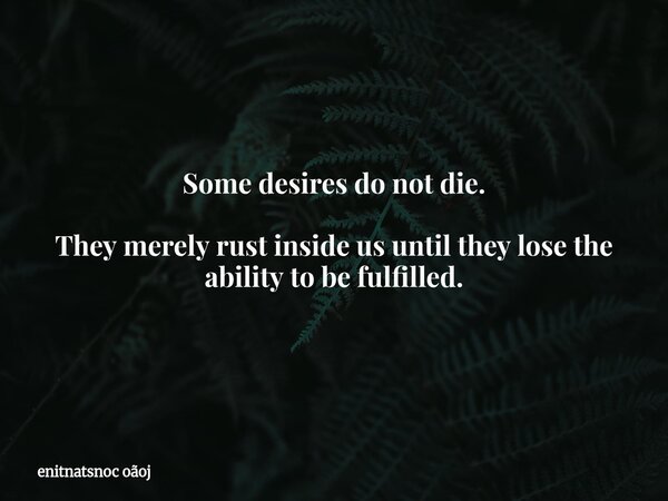 Some desires do not die. They merely rust inside us until they lose the ability to be fulfilled.... Frase de enitnatsnoc oãoj.