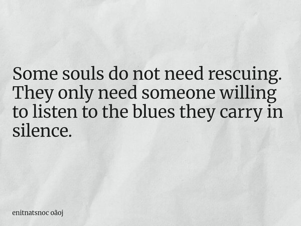 Some souls do not need rescuing. They only need someone willing to listen to the blues they carry in silence.... Frase de enitnatsnoc oãoj.
