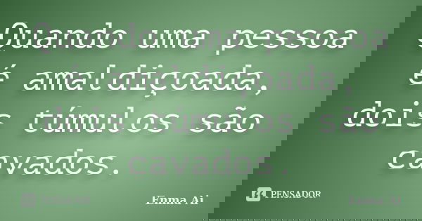 Quando uma pessoa é amaldiçoada, dois túmulos são cavados.... Frase de Enma Ai.