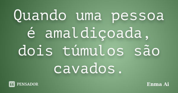 Quando uma pessoa é amaldiçoada, dois túmulos são cavados.... Frase de Enma Ai.