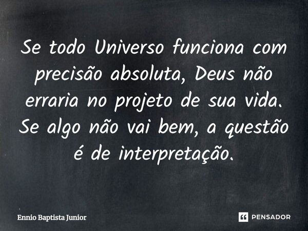 ⁠Se todo Universo funciona com precisão absoluta, Deus não erraria no projeto de sua vida. Se algo não vai bem, a questão é de interpretação.... Frase de Ennio Baptista Junior.