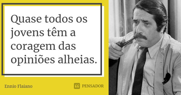 Quase todos os jovens têm a coragem das opiniões alheias.... Frase de Ennio Flaiano.