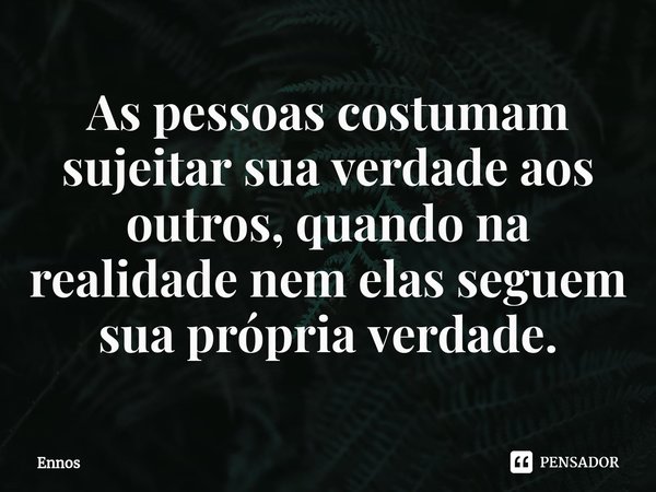 As pessoas costumam sujeitar sua verdade aos outros, quando na realidade nem elas seguem sua própria verdade.⁠... Frase de Ennos.