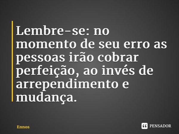⁠Lembre-se: no momento de seu erro as pessoas irão cobrar perfeição, ao invés de arrependimento e mudança.... Frase de Ennos.