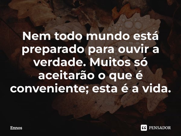 ⁠Nem todo mundo está preparado para ouvir a verdade. Muitos só aceitarão o que é conveniente; esta é a vida.... Frase de Ennos.