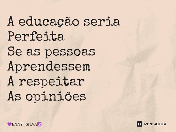 A educação seria Perfeita Se as pessoas Aprendessem A respeitar As opiniões ⁠... Frase de ENNY_SILVA.