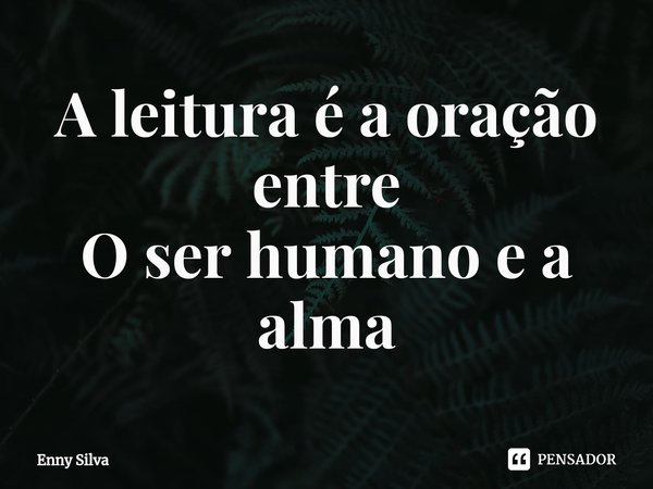 ⁠A leitura é a oração entre
O ser humano e a alma... Frase de Enny Silva.