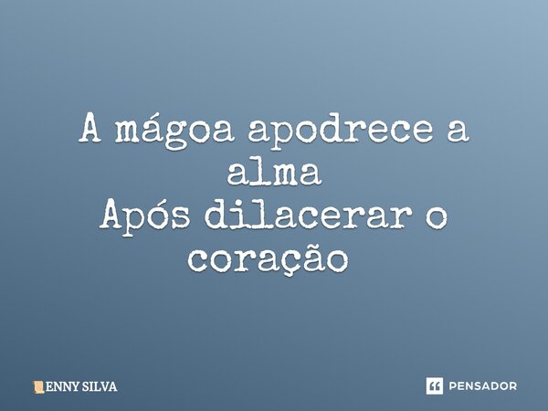 ⁠A mágoa apodrece a alma Após dilacerar o coração ⁠... Frase de ENNY SILVA.