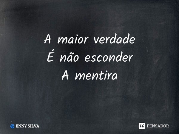 ⁠A maior verdade É não esconder A mentira... Frase de ENNY SILVA.