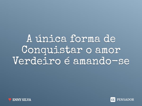 ⁠A única forma de Conquistar o amor Verdeiro é amando-se... Frase de ENNY SILVA.