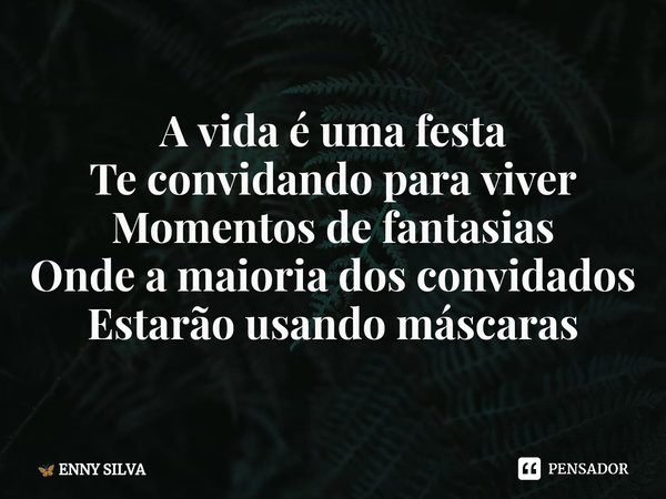 ⁠A vida é uma festa Te convidando para viver Momentos de fantasias Onde a maioria dos convidados Estarão usando máscaras... Frase de ENNY SILVA.