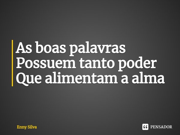 ⁠As boas palavras
Possuem tanto poder
Que alimentam a alma... Frase de Enny Silva.