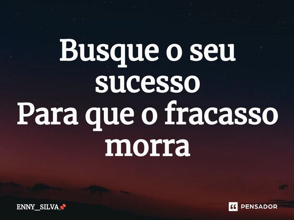 ⁠Busque o seu sucesso Para que o fracasso morra... Frase de ENNY_SILVA.