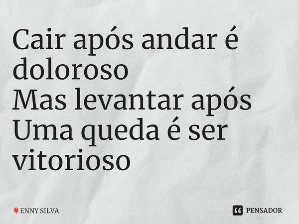 ⁠Cair após andar é doloroso Mas levantar após Uma queda é ser vitorioso... Frase de ENNY SILVA.