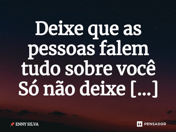 Deixe que as pessoas falem tudo sobre você Só não deixe de ser você por causa delas ⁠... Frase de ENNY SILVA.