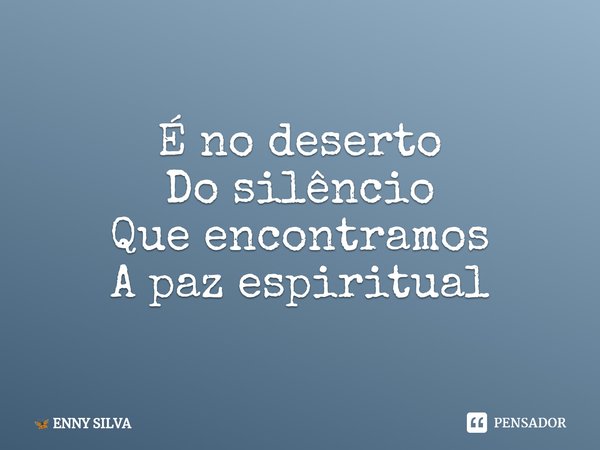 ⁠É no deserto
Do silêncio
Que encontramos
A paz espiritual... Frase de ENNY SILVA.