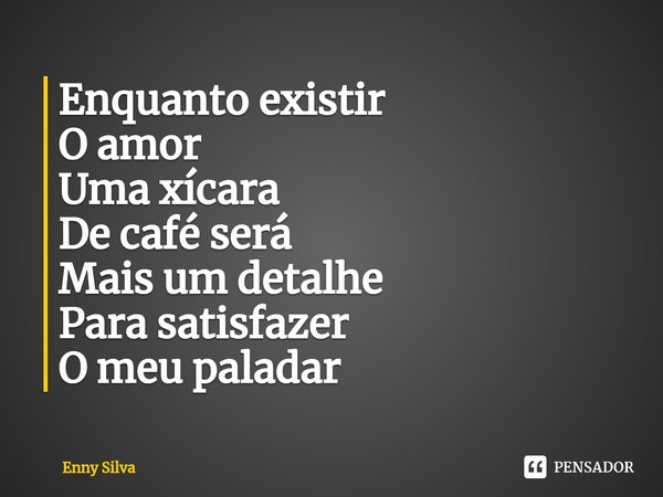 ⁠Enquanto existir
O amor
Uma xícara
De café será
Mais um detalhe
Para satisfazer
O meu paladar... Frase de Enny Silva.