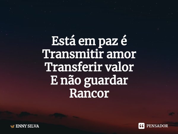 ⁠
Está em paz é
Transmitir amor
Transferir valor
E não guardar
Rancor... Frase de ENNY SILVA.