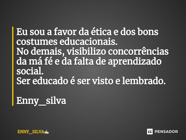 ⁠Eu sou a favor da ética e dos bons costumes educacionais. No demais, visibilizo concorrências da má fé e da falta de aprendizado social. Ser educado é ser vist... Frase de ENNY_SILVA.