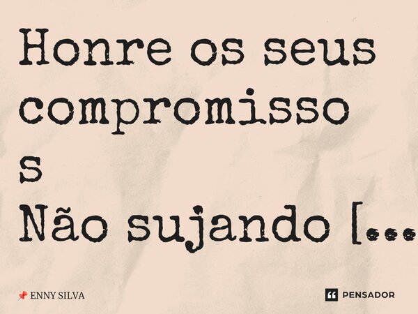 Honre os seus compromissos Não sujando o seu caráter ⁠... Frase de ENNY SILVA.