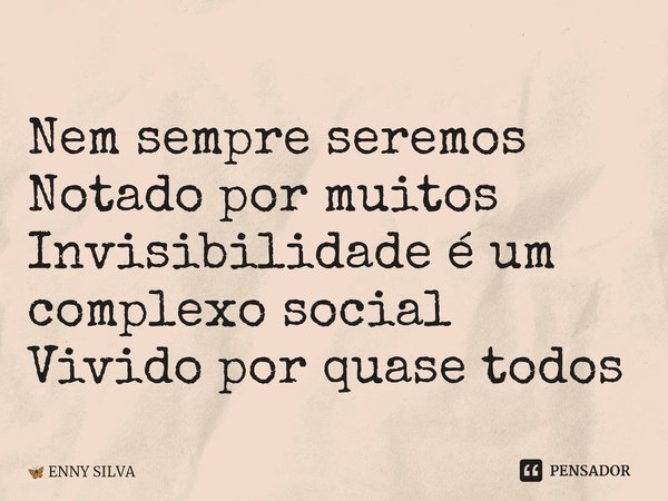 ⁠
Nem sempre seremos
Notado por muitos
Invisibilidade é um complexo social
Vivido por quase todos... Frase de ENNY SILVA.