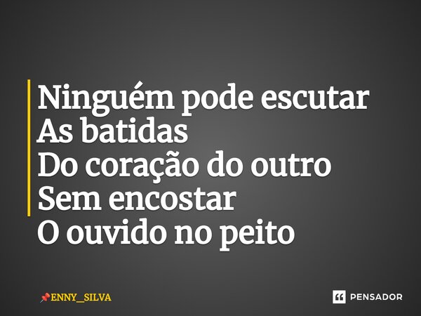 ⁠Ninguém pode escutar As batidas Do coração do outro Sem encostar O ouvido no peito... Frase de ENNY_SILVA.