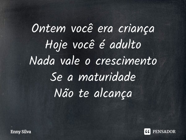 Ontem você era criança
Hoje você é adulto
Nada vale o crescimento
Se a maturidade
Não te alcança⁠... Frase de Enny Silva.