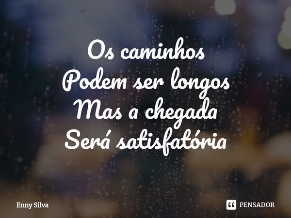 ⁠Os caminhos
Podem ser longos
Mas a chegada
Será satisfatória... Frase de Enny Silva.