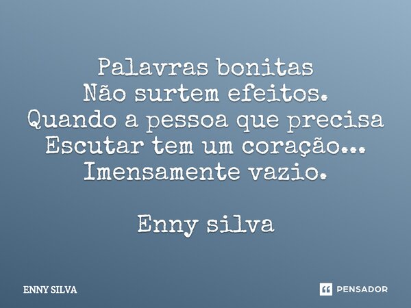 ⁠Palavras bonitas Não surtem efeitos. Quando a pessoa que precisa Escutar tem um coração... Imensamente vazio. Enny silva... Frase de Enny Silva.