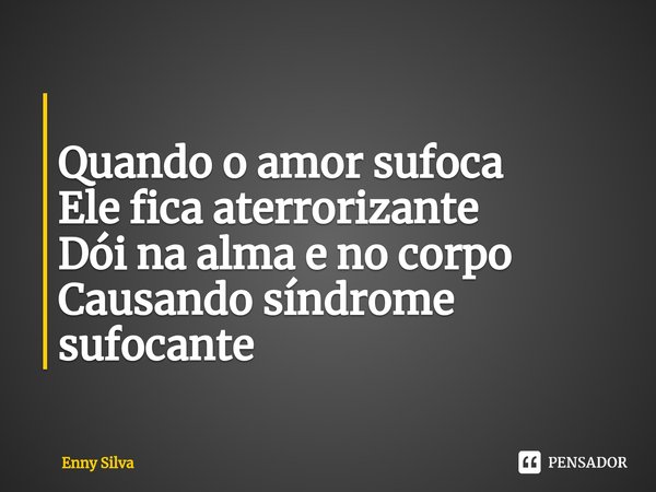 ⁠
Quando o amor sufoca
Ele fica aterrorizante
Dói na alma e no corpo
Causando síndrome sufocante... Frase de Enny Silva.