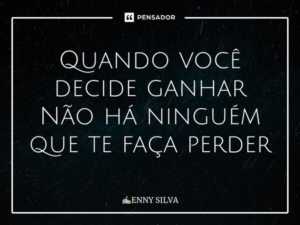 ⁠Quando você decide ganhar Não há ninguém que te faça perder... Frase de ENNY SILVA.