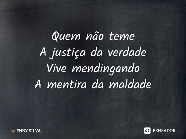 ⁠Quem não teme
A justiça da verdade
Vive mendingando
A mentira da maldade... Frase de ENNY SILVA.