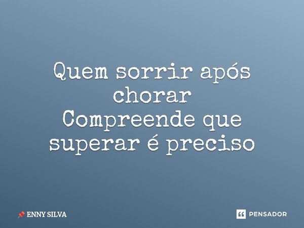 ⁠⁠Quem sorrir após chorar Compreende que superar é preciso... Frase de ENNY SILVA.