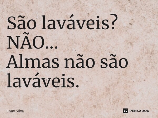 ⁠São laváveis? NÃO... Almas não são laváveis.... Frase de ENNY SILVA.