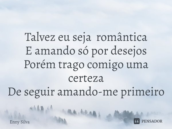 ⁠
Talvez eu seja romântica
E amando só por desejos
Porém trago comigo uma certeza
De seguir amando-me primeiro... Frase de Enny Silva.