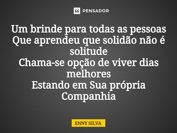 ⁠Um brinde para todas as pessoas Que aprendeu que solidão não é solitude Chama-se opção de viver dias melhores Estando em Sua própria Companhia... Frase de Enny Silva.