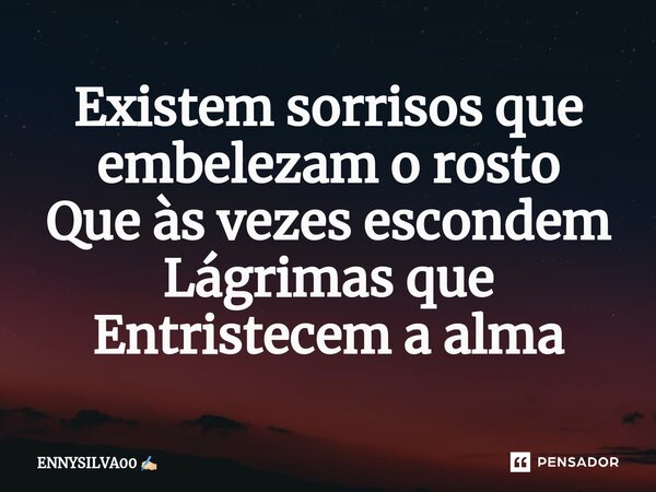 ⁠Existem sorrisos que embelezam o rosto Que às vezes escondem Lágrimas que Entristecem a alma... Frase de ENNYSILVA00.