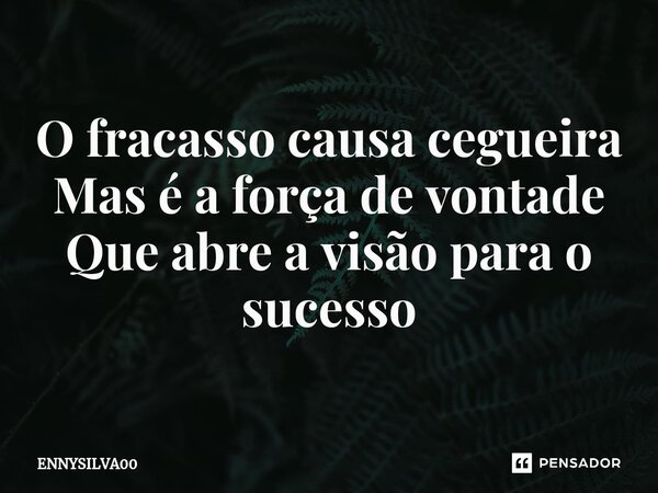 ⁠O fracasso causa cegueira Mas é a força de vontade Que abre a visão para o sucesso... Frase de ENNYSILVA00.
