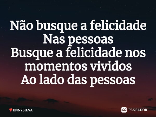 ⁠Não busque a felicidade Nas pessoas Busque a felicidade nos momentos vividos Ao lado das pessoas... Frase de ENNYSILVA.