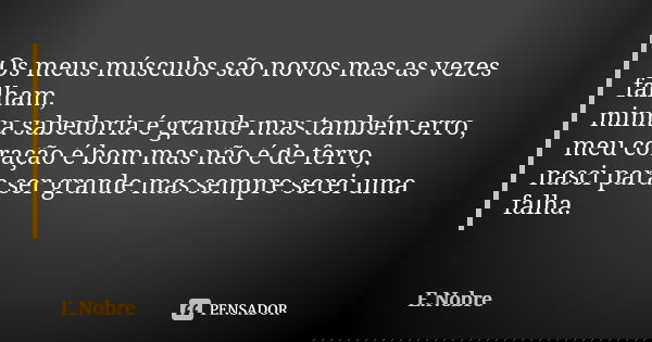 Os meus músculos são novos mas as vezes falham, minha sabedoria é grande mas também erro, meu coração é bom mas não é de ferro, nasci para ser grande mas sempre... Frase de E.Nobre.