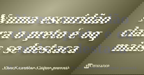 Numa escuridão clara o preto é oq mais se destaca... Frase de Enoch cardoso Caique gouveia.