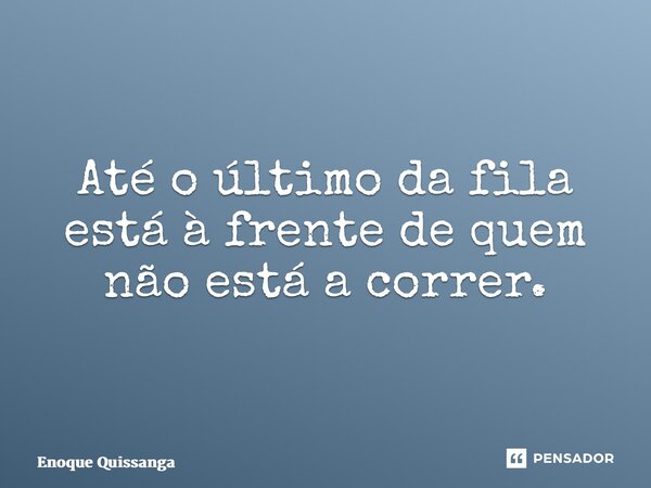 ⁠Até o último da fila está à frente de quem não está a correr.... Frase de Enoque Quissanga.