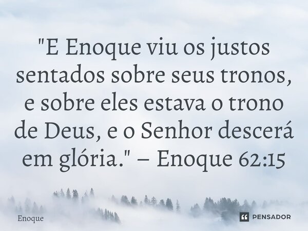 ⁠"E Enoque viu os justos sentados sobre seus tronos, e sobre eles estava o trono de Deus, e o Senhor descerá em glória." – Enoque 62:15... Frase de Enoque.