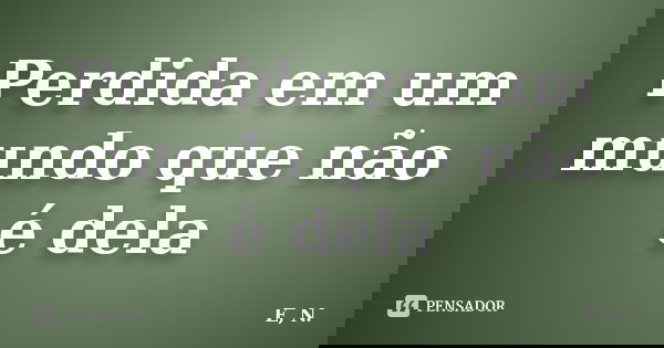 Perdida em um mundo que não é dela... Frase de E.n.